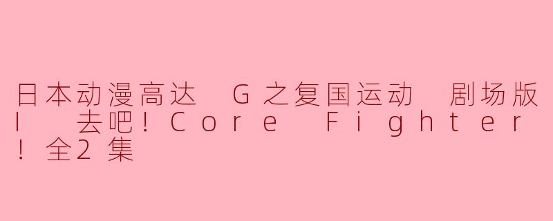 日本动漫高达 G之复国运动 剧场版I 去吧！Core Fighter！全2集